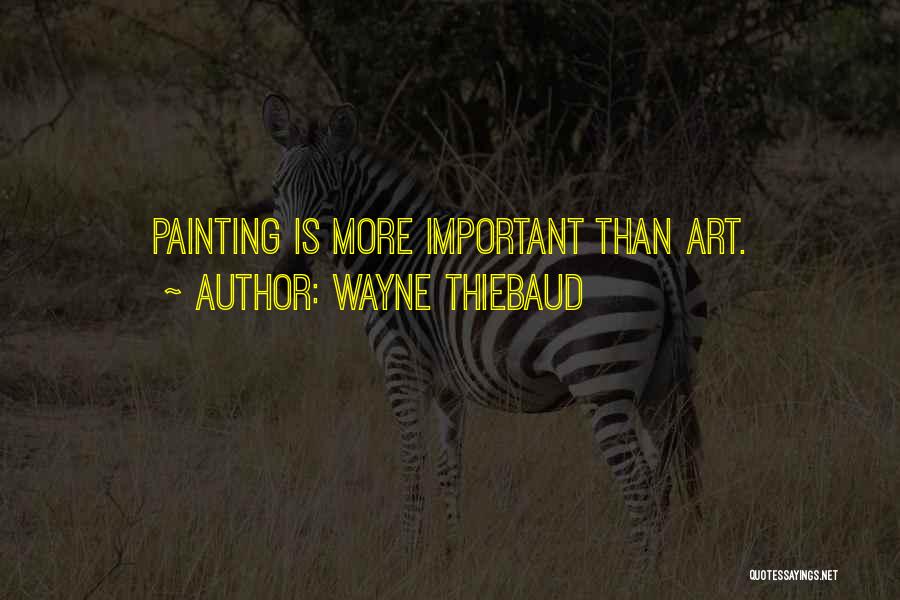 Wayne Thiebaud Quotes: Painting Is More Important Than Art.