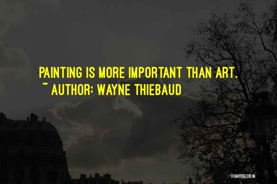 Wayne Thiebaud Quotes: Painting Is More Important Than Art.