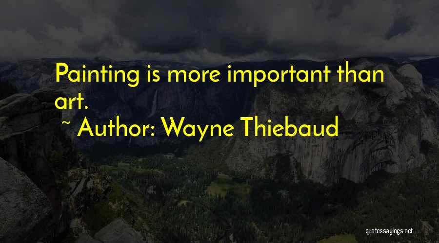 Wayne Thiebaud Quotes: Painting Is More Important Than Art.