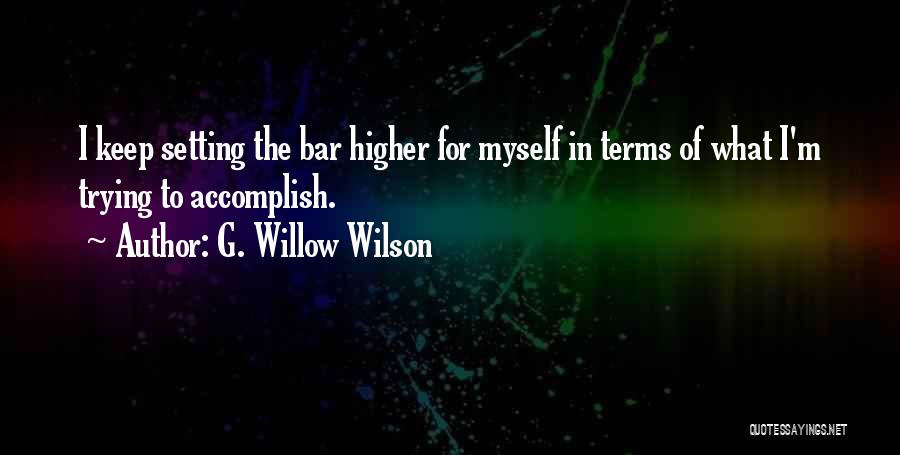 G. Willow Wilson Quotes: I Keep Setting The Bar Higher For Myself In Terms Of What I'm Trying To Accomplish.