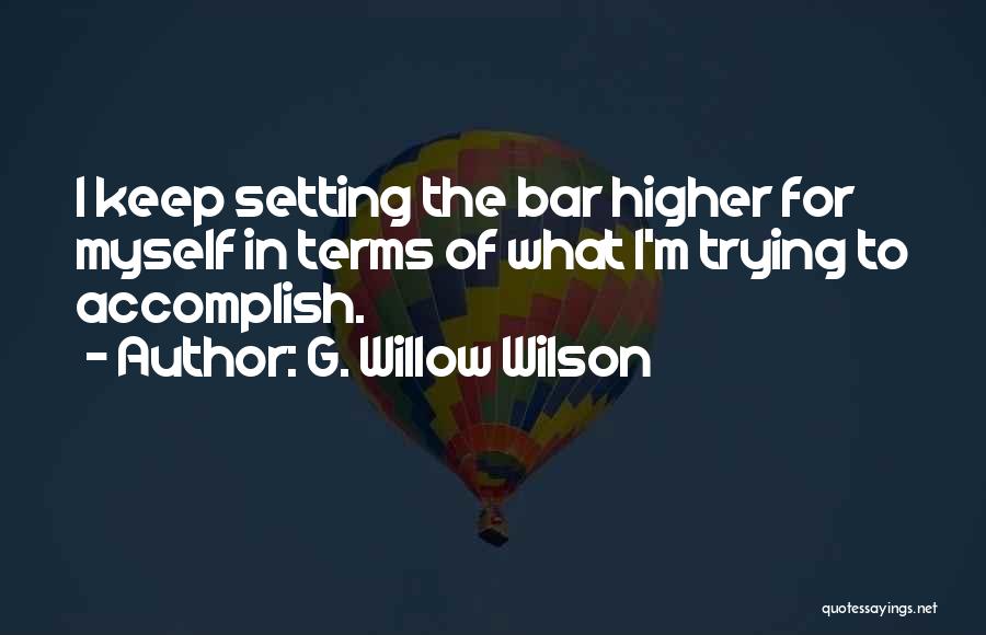 G. Willow Wilson Quotes: I Keep Setting The Bar Higher For Myself In Terms Of What I'm Trying To Accomplish.