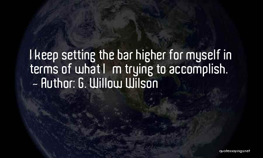 G. Willow Wilson Quotes: I Keep Setting The Bar Higher For Myself In Terms Of What I'm Trying To Accomplish.