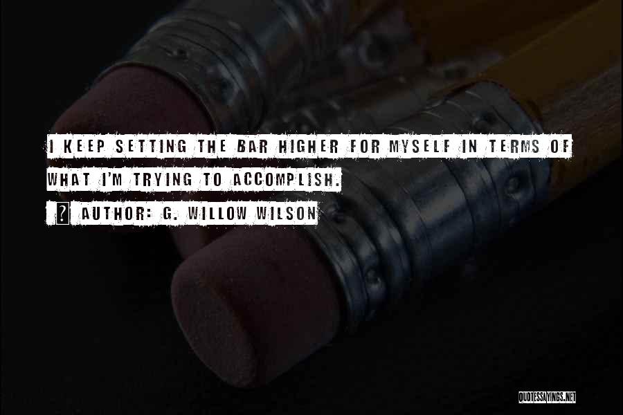 G. Willow Wilson Quotes: I Keep Setting The Bar Higher For Myself In Terms Of What I'm Trying To Accomplish.