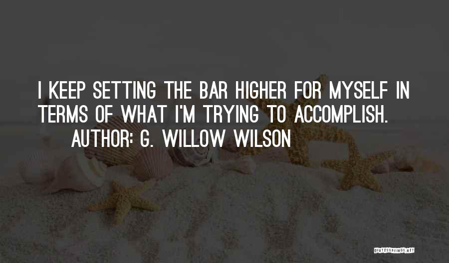 G. Willow Wilson Quotes: I Keep Setting The Bar Higher For Myself In Terms Of What I'm Trying To Accomplish.