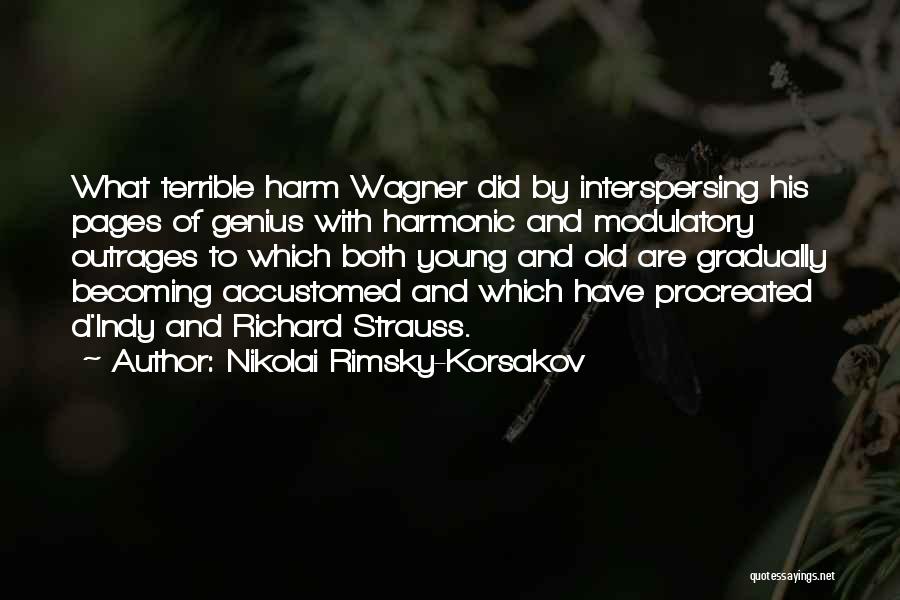 Nikolai Rimsky-Korsakov Quotes: What Terrible Harm Wagner Did By Interspersing His Pages Of Genius With Harmonic And Modulatory Outrages To Which Both Young