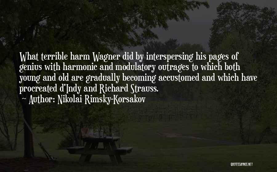 Nikolai Rimsky-Korsakov Quotes: What Terrible Harm Wagner Did By Interspersing His Pages Of Genius With Harmonic And Modulatory Outrages To Which Both Young