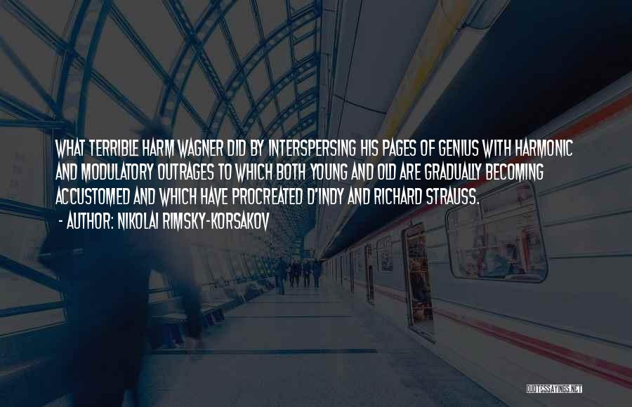 Nikolai Rimsky-Korsakov Quotes: What Terrible Harm Wagner Did By Interspersing His Pages Of Genius With Harmonic And Modulatory Outrages To Which Both Young