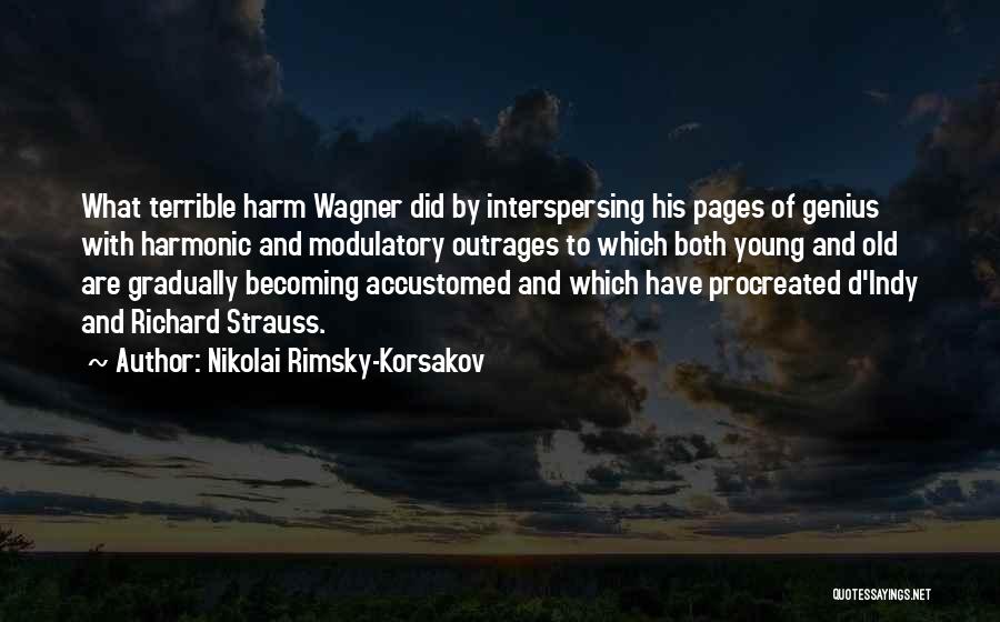 Nikolai Rimsky-Korsakov Quotes: What Terrible Harm Wagner Did By Interspersing His Pages Of Genius With Harmonic And Modulatory Outrages To Which Both Young