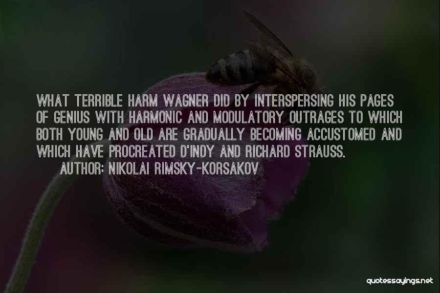 Nikolai Rimsky-Korsakov Quotes: What Terrible Harm Wagner Did By Interspersing His Pages Of Genius With Harmonic And Modulatory Outrages To Which Both Young