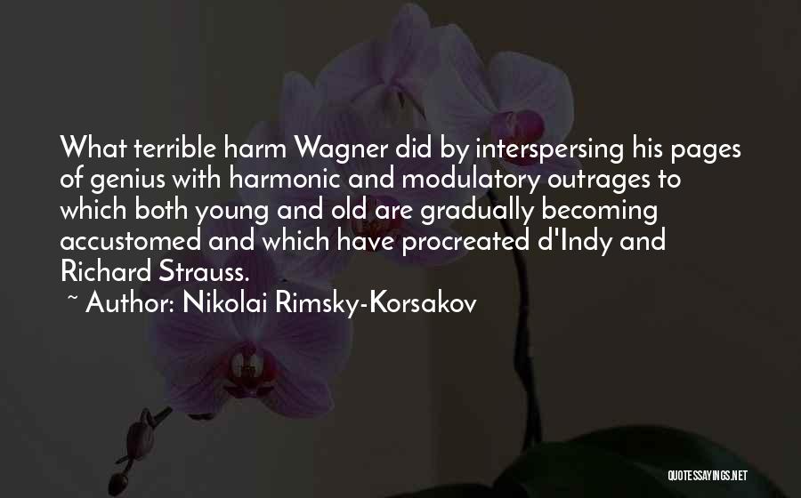Nikolai Rimsky-Korsakov Quotes: What Terrible Harm Wagner Did By Interspersing His Pages Of Genius With Harmonic And Modulatory Outrages To Which Both Young