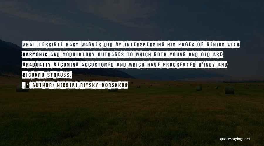 Nikolai Rimsky-Korsakov Quotes: What Terrible Harm Wagner Did By Interspersing His Pages Of Genius With Harmonic And Modulatory Outrages To Which Both Young