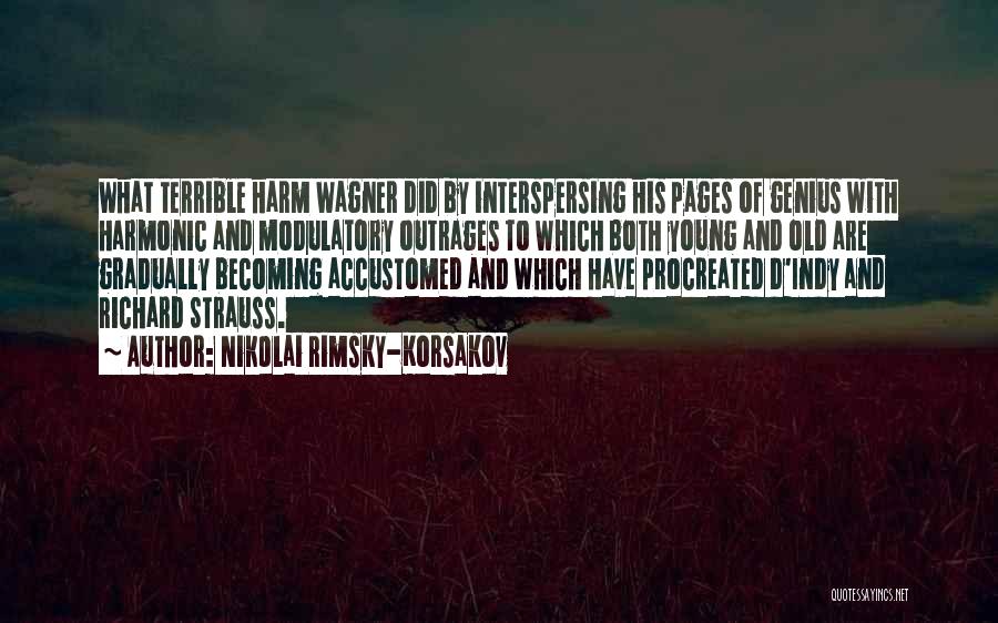 Nikolai Rimsky-Korsakov Quotes: What Terrible Harm Wagner Did By Interspersing His Pages Of Genius With Harmonic And Modulatory Outrages To Which Both Young