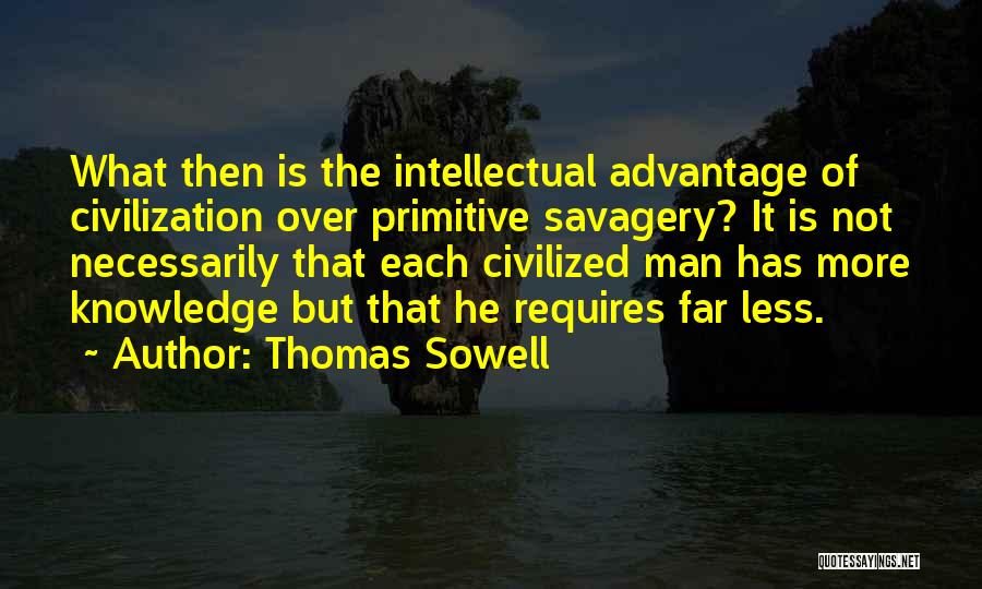 Thomas Sowell Quotes: What Then Is The Intellectual Advantage Of Civilization Over Primitive Savagery? It Is Not Necessarily That Each Civilized Man Has