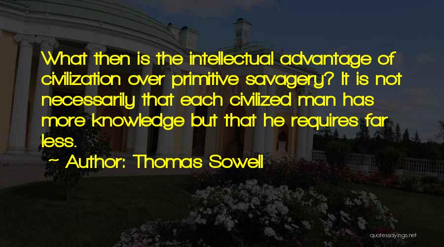 Thomas Sowell Quotes: What Then Is The Intellectual Advantage Of Civilization Over Primitive Savagery? It Is Not Necessarily That Each Civilized Man Has