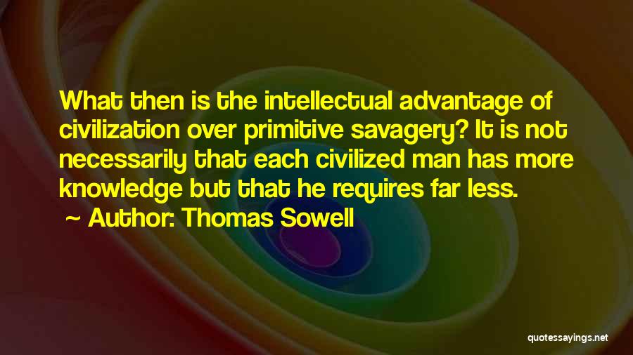 Thomas Sowell Quotes: What Then Is The Intellectual Advantage Of Civilization Over Primitive Savagery? It Is Not Necessarily That Each Civilized Man Has