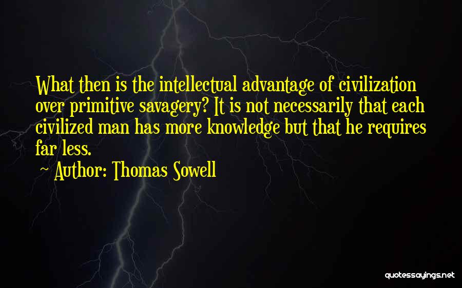 Thomas Sowell Quotes: What Then Is The Intellectual Advantage Of Civilization Over Primitive Savagery? It Is Not Necessarily That Each Civilized Man Has