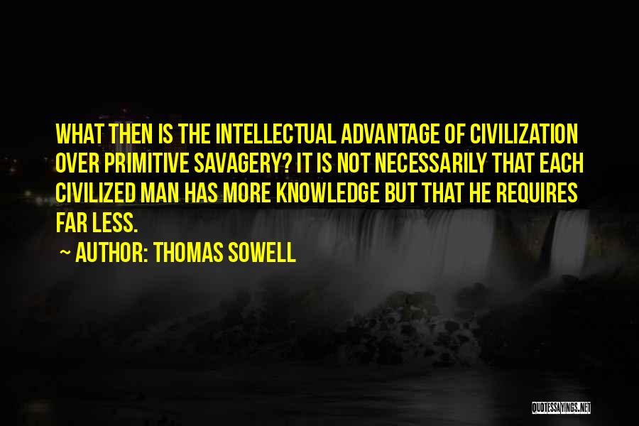 Thomas Sowell Quotes: What Then Is The Intellectual Advantage Of Civilization Over Primitive Savagery? It Is Not Necessarily That Each Civilized Man Has