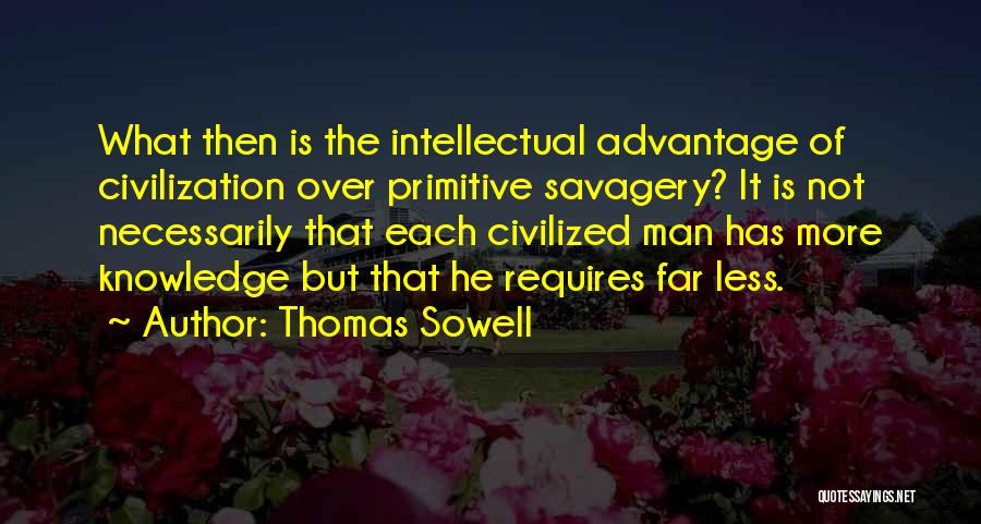 Thomas Sowell Quotes: What Then Is The Intellectual Advantage Of Civilization Over Primitive Savagery? It Is Not Necessarily That Each Civilized Man Has