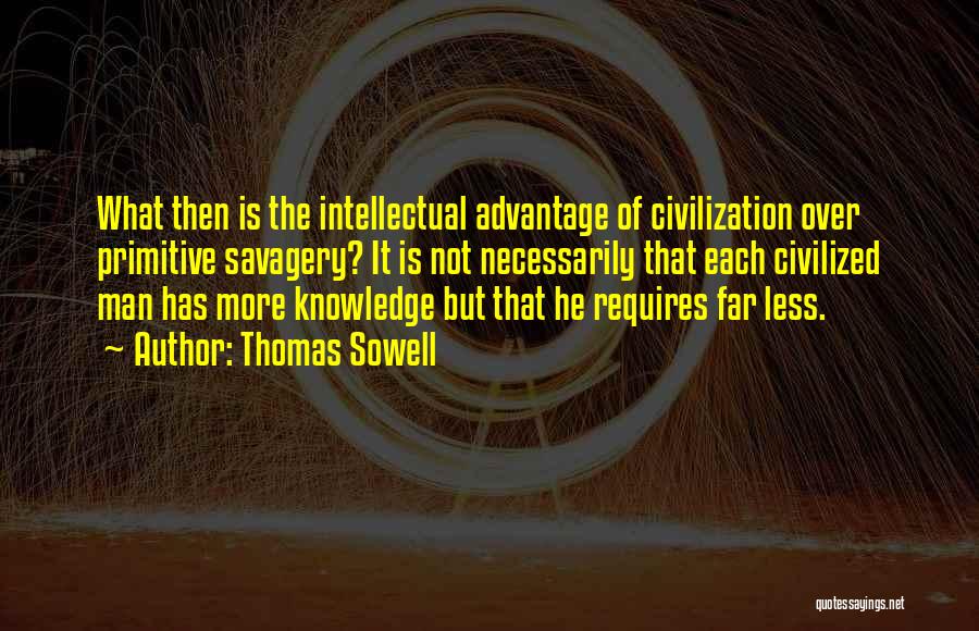 Thomas Sowell Quotes: What Then Is The Intellectual Advantage Of Civilization Over Primitive Savagery? It Is Not Necessarily That Each Civilized Man Has