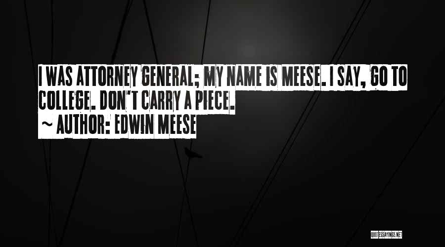Edwin Meese Quotes: I Was Attorney General; My Name Is Meese. I Say, Go To College. Don't Carry A Piece.