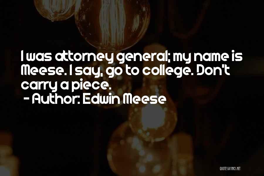 Edwin Meese Quotes: I Was Attorney General; My Name Is Meese. I Say, Go To College. Don't Carry A Piece.
