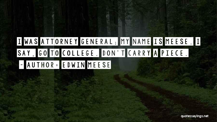 Edwin Meese Quotes: I Was Attorney General; My Name Is Meese. I Say, Go To College. Don't Carry A Piece.