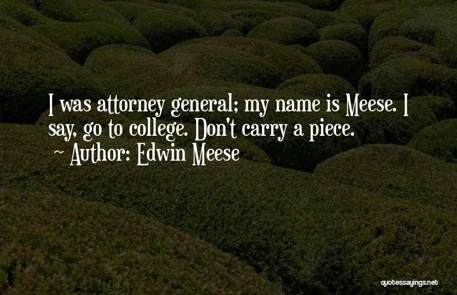 Edwin Meese Quotes: I Was Attorney General; My Name Is Meese. I Say, Go To College. Don't Carry A Piece.