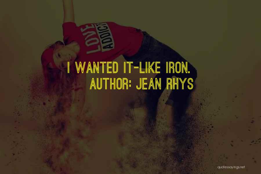 Jean Rhys Quotes: I Wanted It-like Iron.