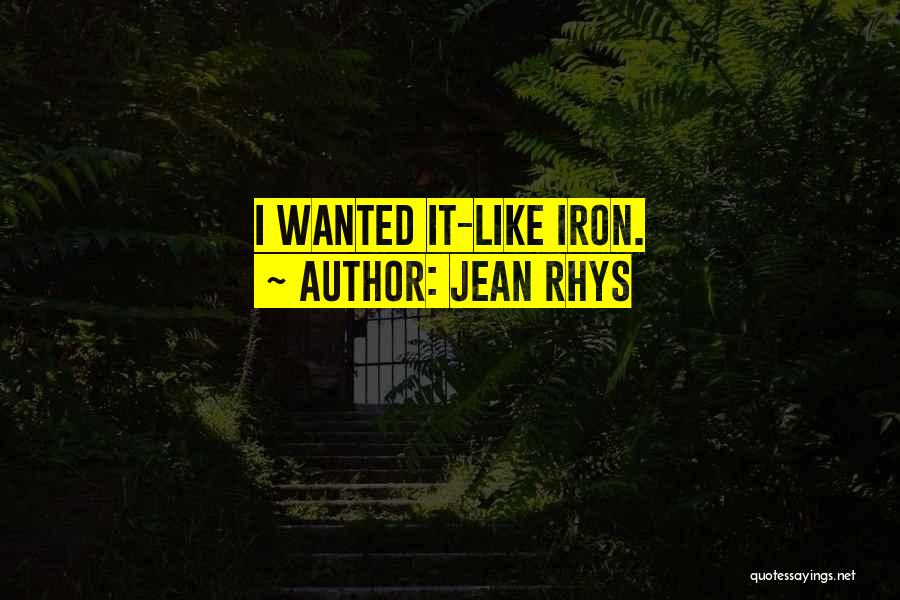 Jean Rhys Quotes: I Wanted It-like Iron.