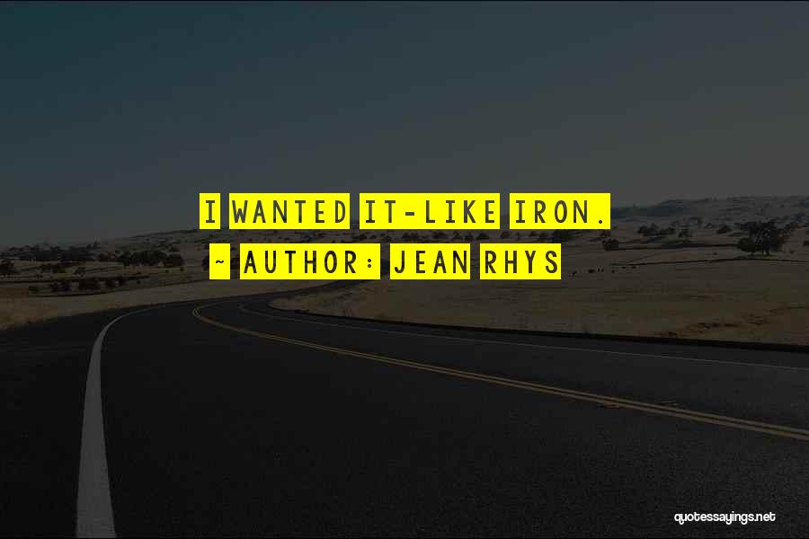 Jean Rhys Quotes: I Wanted It-like Iron.