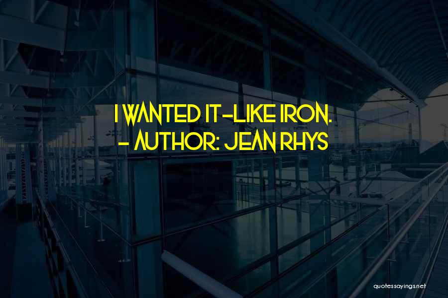 Jean Rhys Quotes: I Wanted It-like Iron.