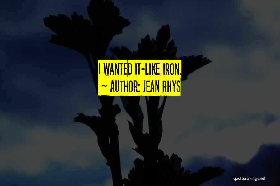 Jean Rhys Quotes: I Wanted It-like Iron.