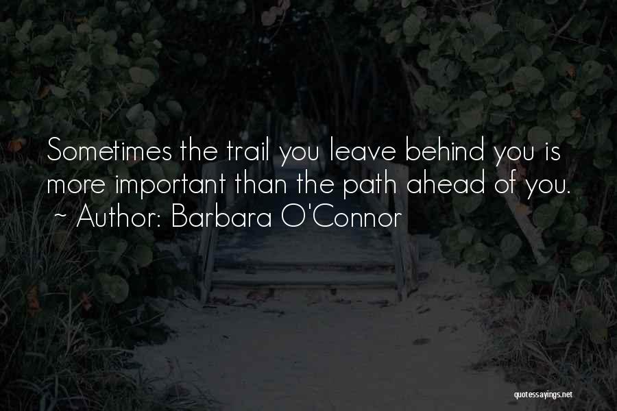 Barbara O'Connor Quotes: Sometimes The Trail You Leave Behind You Is More Important Than The Path Ahead Of You.
