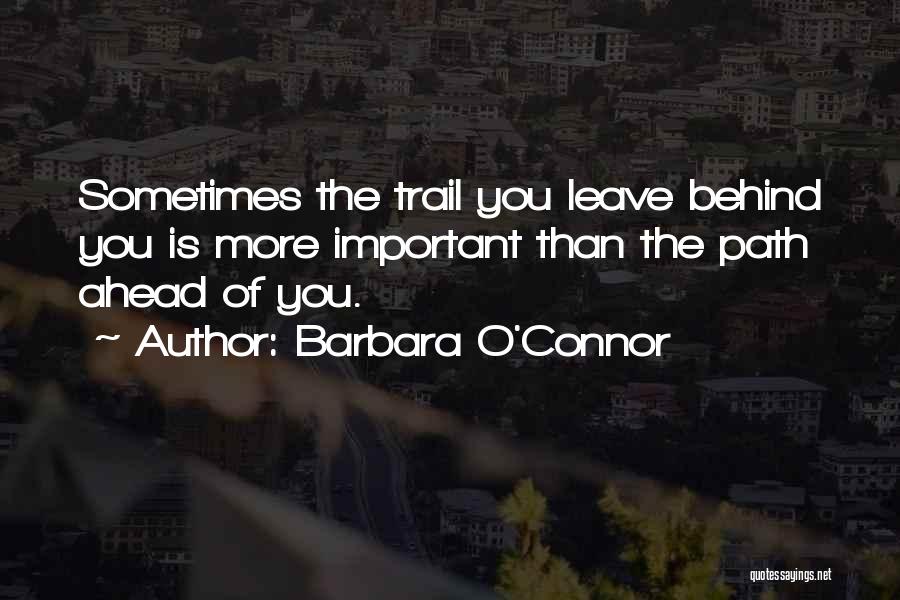 Barbara O'Connor Quotes: Sometimes The Trail You Leave Behind You Is More Important Than The Path Ahead Of You.