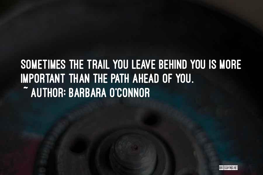 Barbara O'Connor Quotes: Sometimes The Trail You Leave Behind You Is More Important Than The Path Ahead Of You.