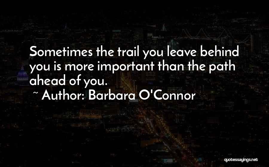 Barbara O'Connor Quotes: Sometimes The Trail You Leave Behind You Is More Important Than The Path Ahead Of You.