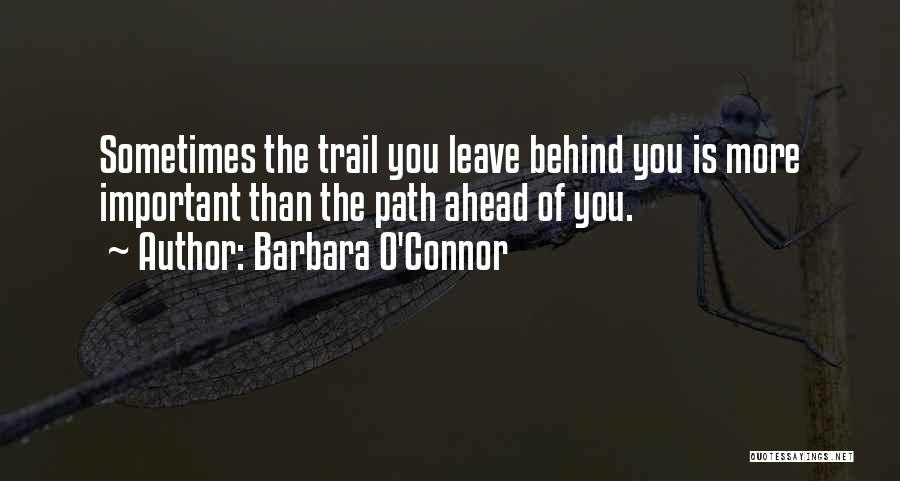 Barbara O'Connor Quotes: Sometimes The Trail You Leave Behind You Is More Important Than The Path Ahead Of You.