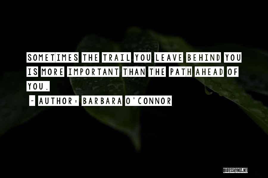Barbara O'Connor Quotes: Sometimes The Trail You Leave Behind You Is More Important Than The Path Ahead Of You.