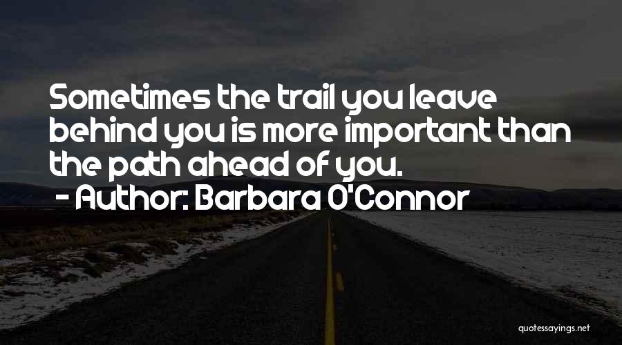 Barbara O'Connor Quotes: Sometimes The Trail You Leave Behind You Is More Important Than The Path Ahead Of You.