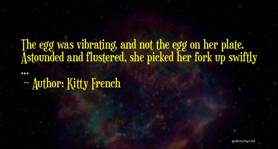 Kitty French Quotes: The Egg Was Vibrating, And Not The Egg On Her Plate. Astounded And Flustered, She Picked Her Fork Up Swiftly