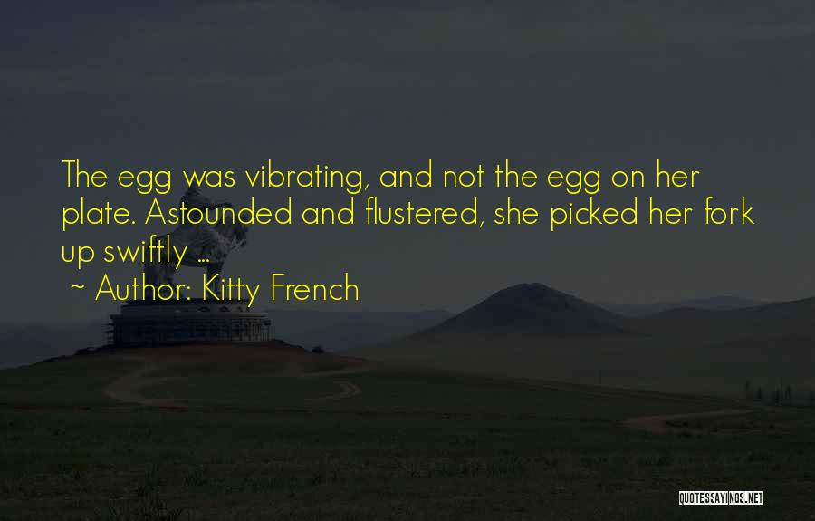 Kitty French Quotes: The Egg Was Vibrating, And Not The Egg On Her Plate. Astounded And Flustered, She Picked Her Fork Up Swiftly