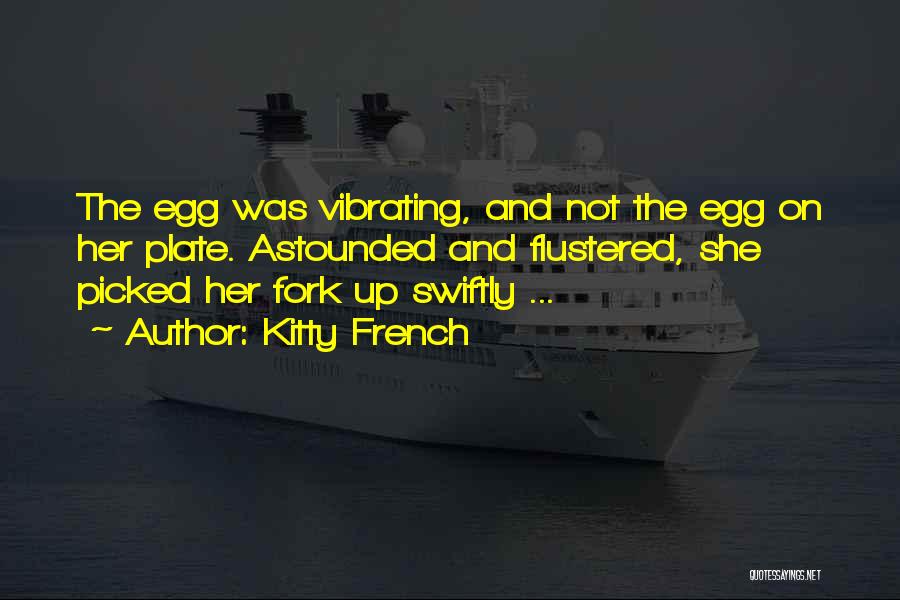 Kitty French Quotes: The Egg Was Vibrating, And Not The Egg On Her Plate. Astounded And Flustered, She Picked Her Fork Up Swiftly