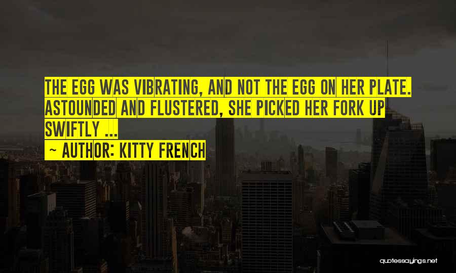 Kitty French Quotes: The Egg Was Vibrating, And Not The Egg On Her Plate. Astounded And Flustered, She Picked Her Fork Up Swiftly