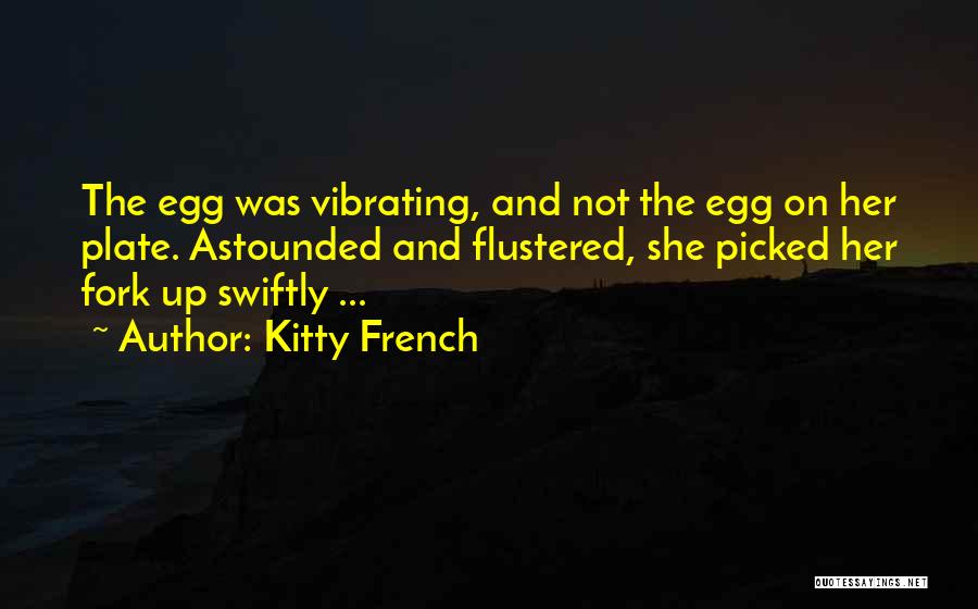 Kitty French Quotes: The Egg Was Vibrating, And Not The Egg On Her Plate. Astounded And Flustered, She Picked Her Fork Up Swiftly