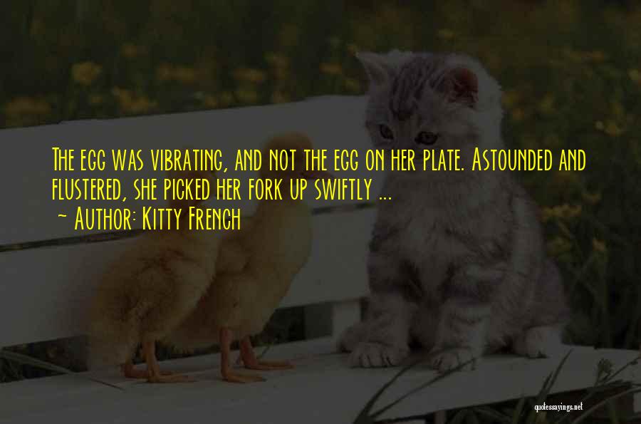 Kitty French Quotes: The Egg Was Vibrating, And Not The Egg On Her Plate. Astounded And Flustered, She Picked Her Fork Up Swiftly