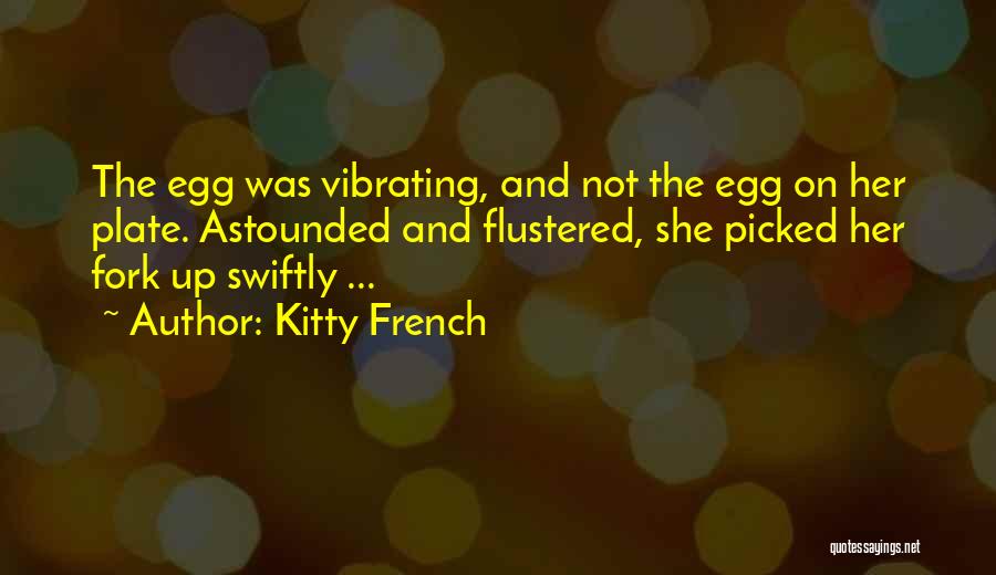 Kitty French Quotes: The Egg Was Vibrating, And Not The Egg On Her Plate. Astounded And Flustered, She Picked Her Fork Up Swiftly