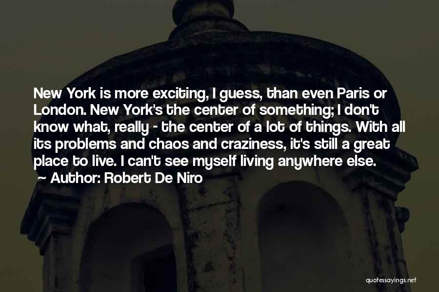 Robert De Niro Quotes: New York Is More Exciting, I Guess, Than Even Paris Or London. New York's The Center Of Something; I Don't