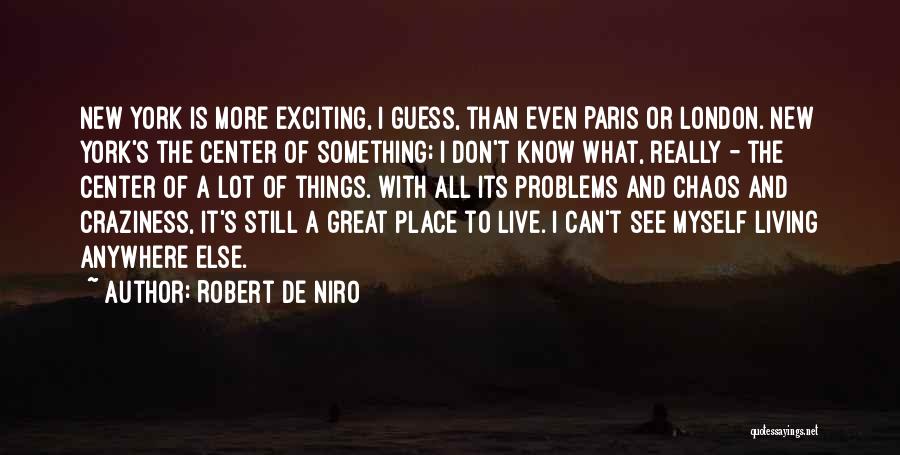 Robert De Niro Quotes: New York Is More Exciting, I Guess, Than Even Paris Or London. New York's The Center Of Something; I Don't