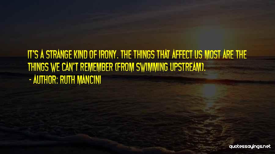 Ruth Mancini Quotes: It's A Strange Kind Of Irony. The Things That Affect Us Most Are The Things We Can't Remember (from Swimming