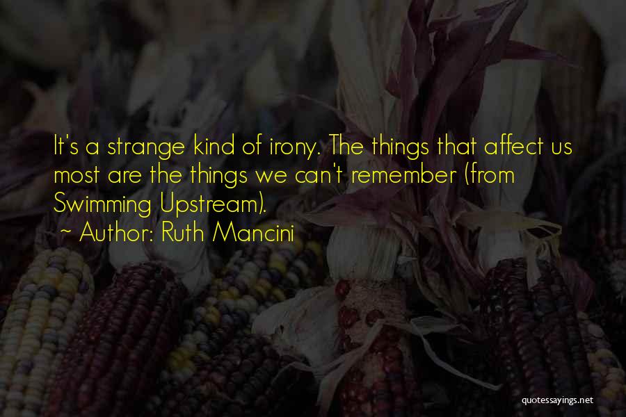 Ruth Mancini Quotes: It's A Strange Kind Of Irony. The Things That Affect Us Most Are The Things We Can't Remember (from Swimming